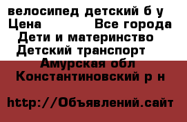 велосипед детский б/у › Цена ­ 3 000 - Все города Дети и материнство » Детский транспорт   . Амурская обл.,Константиновский р-н